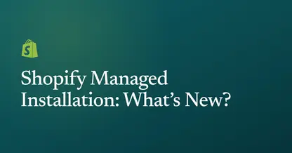 Shopify Managed Installation: What's New?